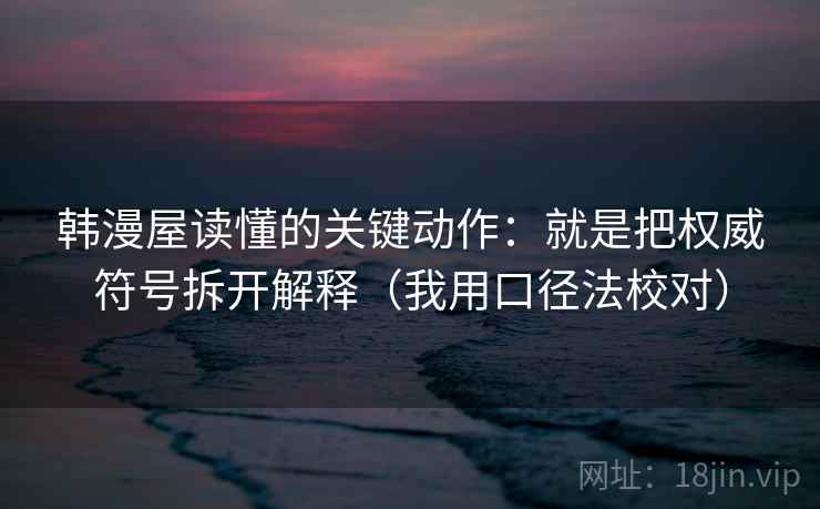韩漫屋读懂的关键动作：就是把权威符号拆开解释（我用口径法校对）