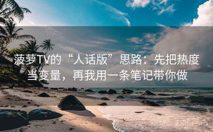 菠萝TV的“人话版”思路：先把热度当变量，再我用一条笔记带你做