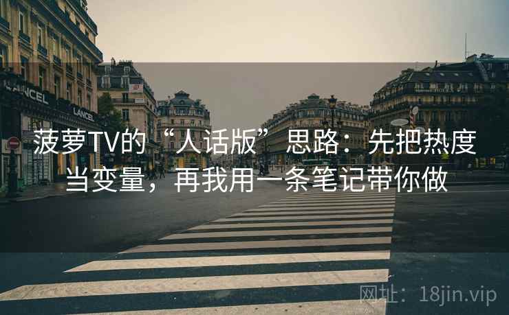 菠萝TV的“人话版”思路：先把热度当变量，再我用一条笔记带你做