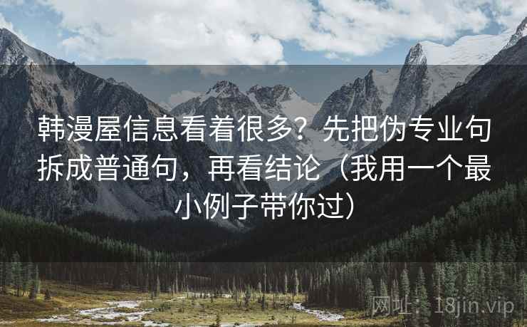 韩漫屋信息看着很多？先把伪专业句拆成普通句，再看结论（我用一个最小例子带你过）