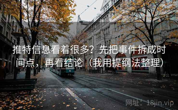 推特信息看着很多?先把事件拆成时间点,再看结论(我用提纲法整理) 推特信息看着很多?先把事件拆成时间点,再看结论(我用提纲法整理)