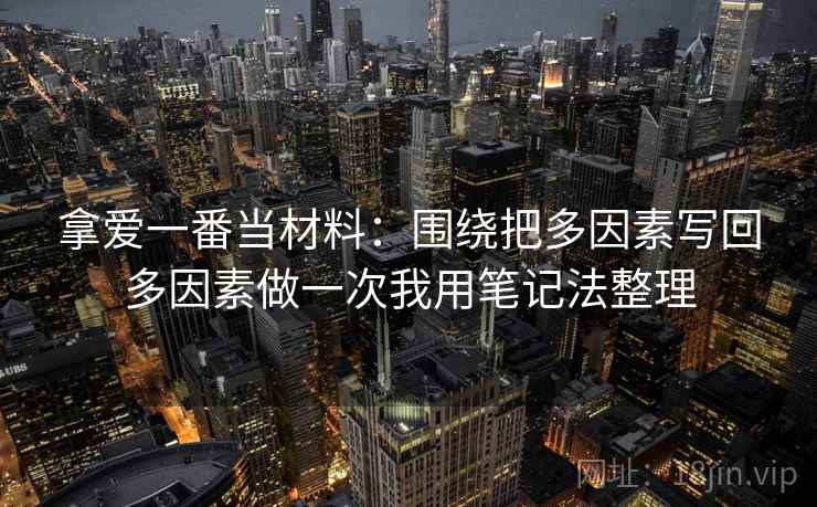 拿爱一番当材料：围绕把多因素写回多因素做一次我用笔记法整理