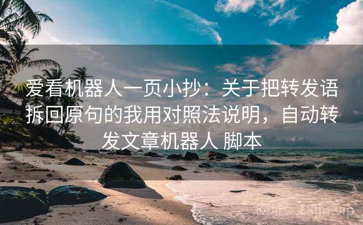 爱看机器人一页小抄:关于把转发语拆回原句的我用对照法说明,自动转发文章机器人 脚本 爱看机器人一页小抄:关于把转发语拆回原句的我用对照法说明,自动转发文章机器人 脚本