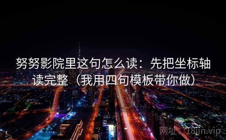 努努影院里这句怎么读:先把坐标轴读完整(我用四句模板带你做) 努努影院里这句怎么读:先把坐标轴读完整(我用四句模板带你做)