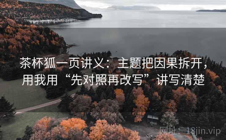 茶杯狐一页讲义：主题把因果拆开，用我用“先对照再改写”讲写清楚