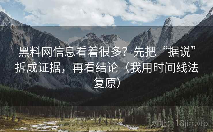 黑料网信息看着很多？先把“据说”拆成证据，再看结论（我用时间线法复原）