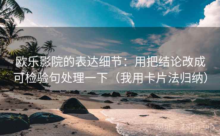 欧乐影院的表达细节：用把结论改成可检验句处理一下（我用卡片法归纳）