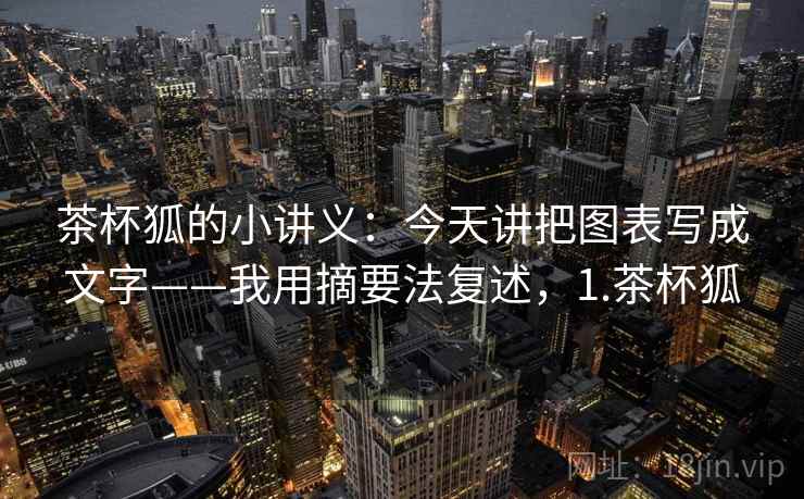 茶杯狐的小讲义：今天讲把图表写成文字——我用摘要法复述，1.茶杯狐